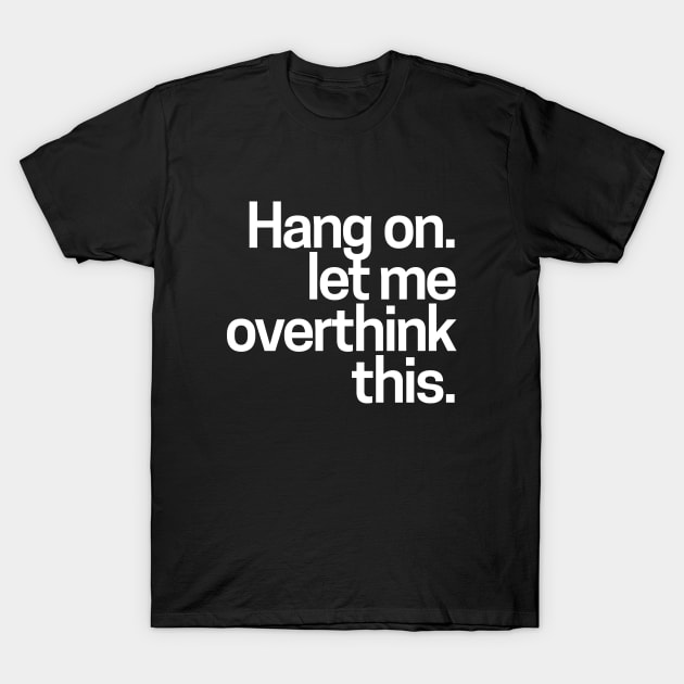 Hang on. Let me overthink this T-Shirt by hoopoe